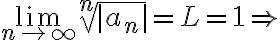 $\lim_{n\to\infty}\sqrt[n]{|a_n|}=L=1\Rightarrow$